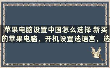 苹果电脑设置中国怎么选择 新买的苹果电脑，开机设置选语言，选中文之后不会动，进不了桌面